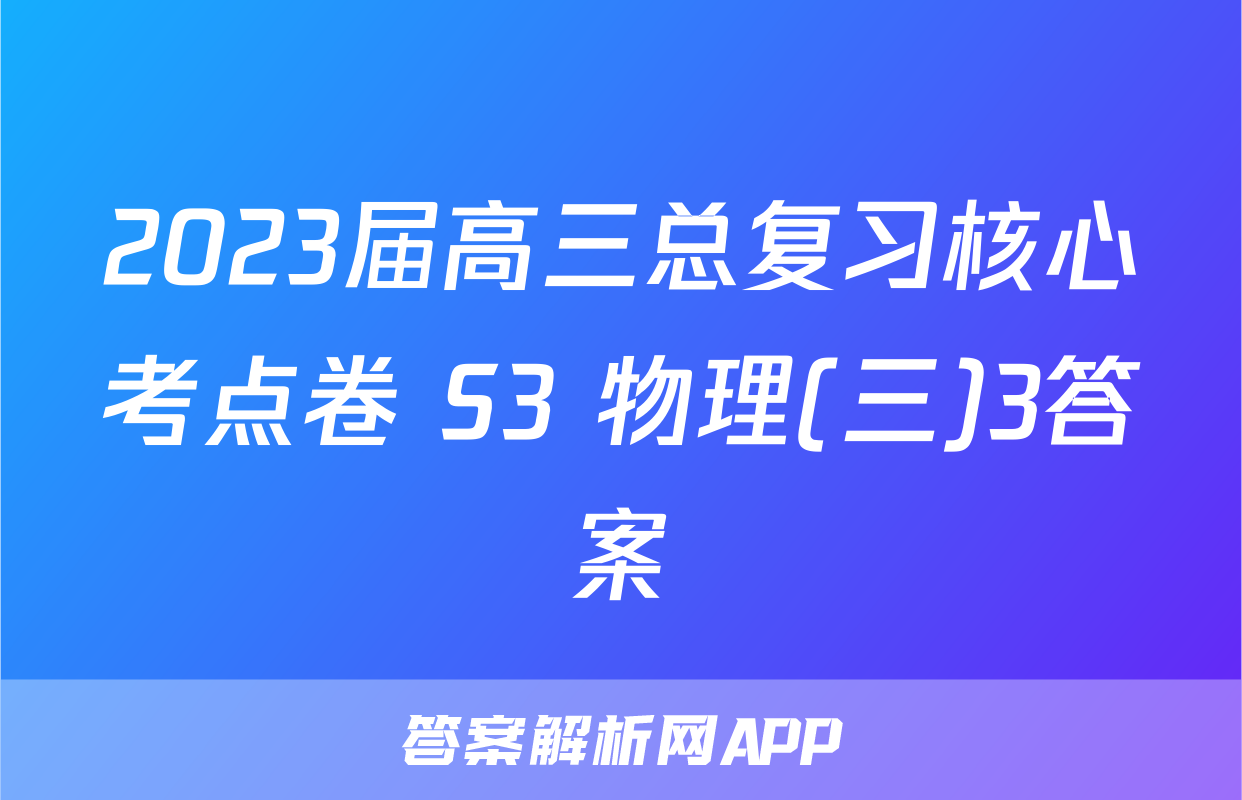 2023届高三总复习核心考点卷 S3 物理(三)3答案