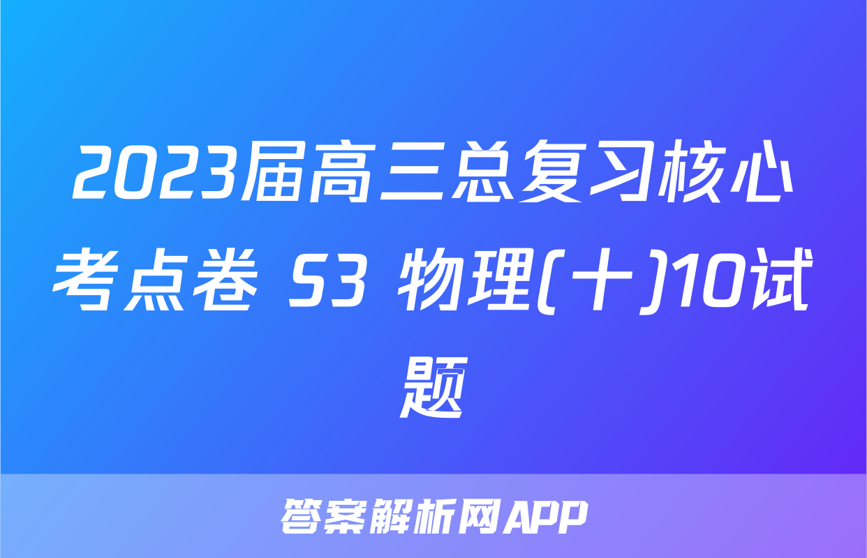 2023届高三总复习核心考点卷 S3 物理(十)10试题