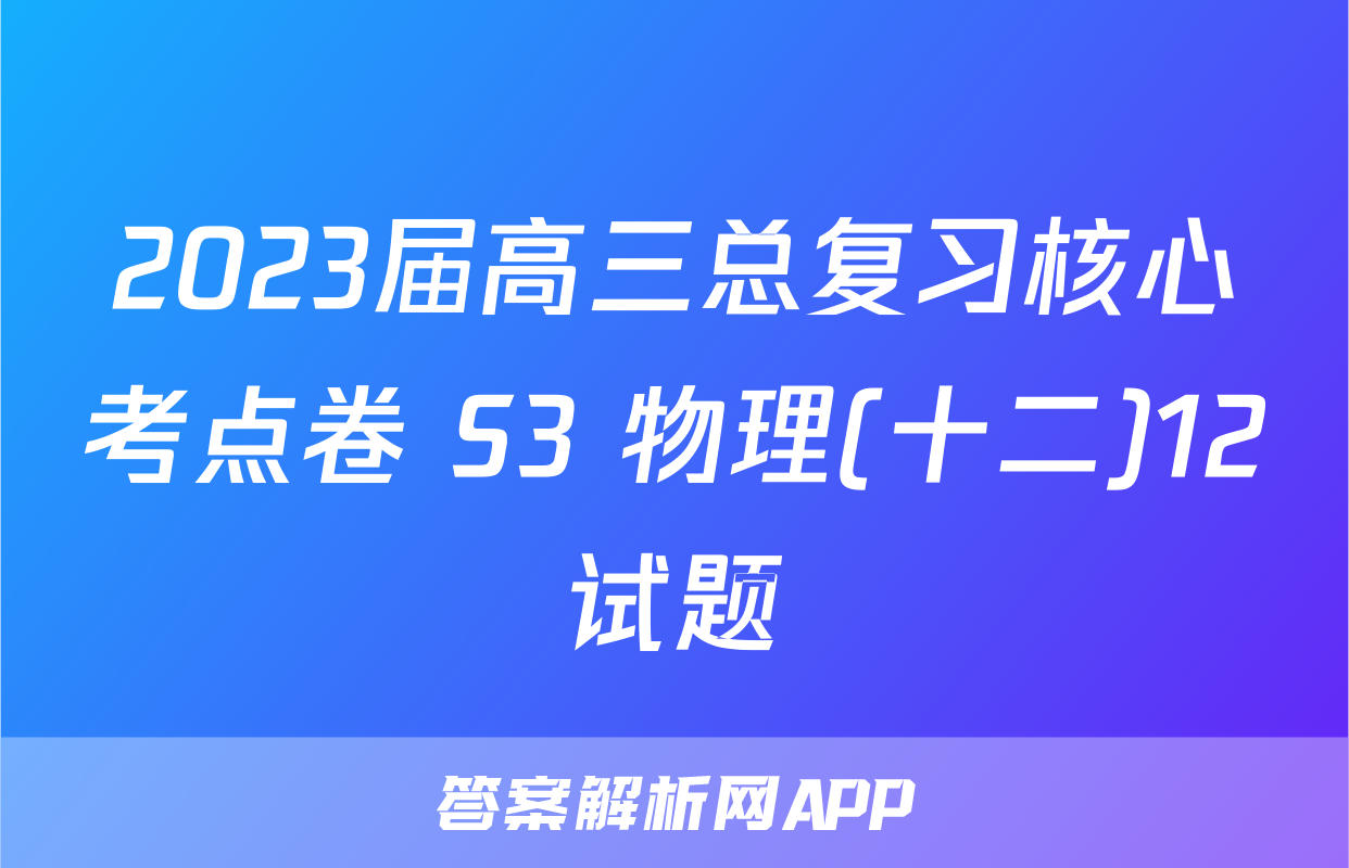 2023届高三总复习核心考点卷 S3 物理(十二)12试题
