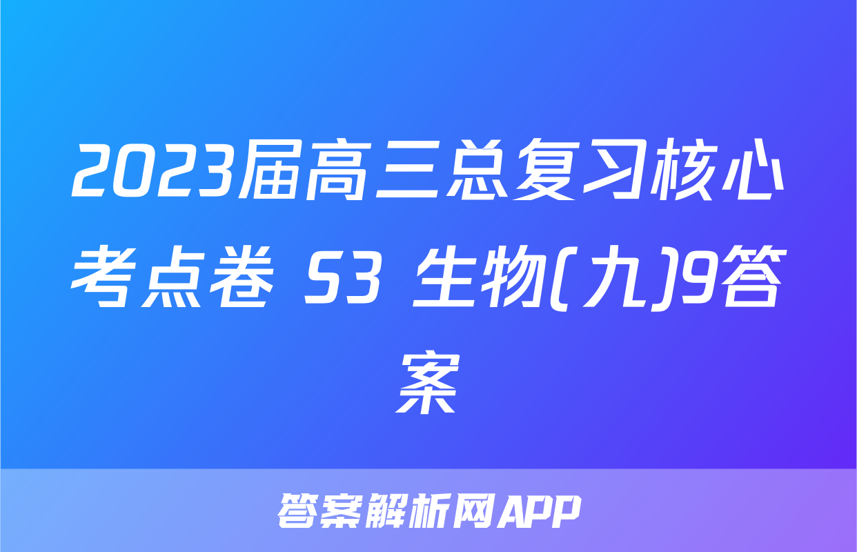 2023届高三总复习核心考点卷 S3 生物(九)9答案