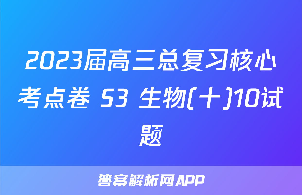 2023届高三总复习核心考点卷 S3 生物(十)10试题