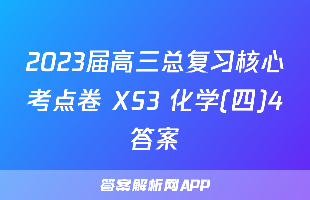 2023届高三总复习核心考点卷 XS3 化学(四)4答案