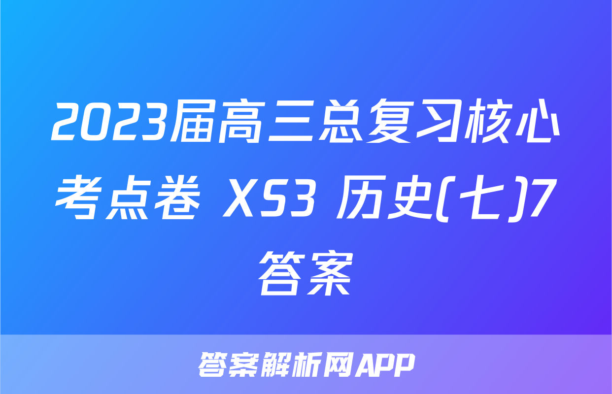 2023届高三总复习核心考点卷 XS3 历史(七)7答案