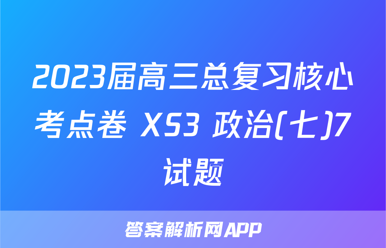 2023届高三总复习核心考点卷 XS3 政治(七)7试题