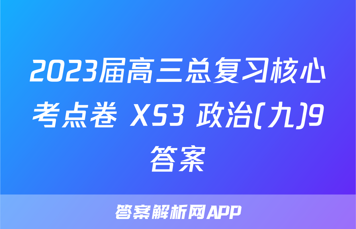 2023届高三总复习核心考点卷 XS3 政治(九)9答案