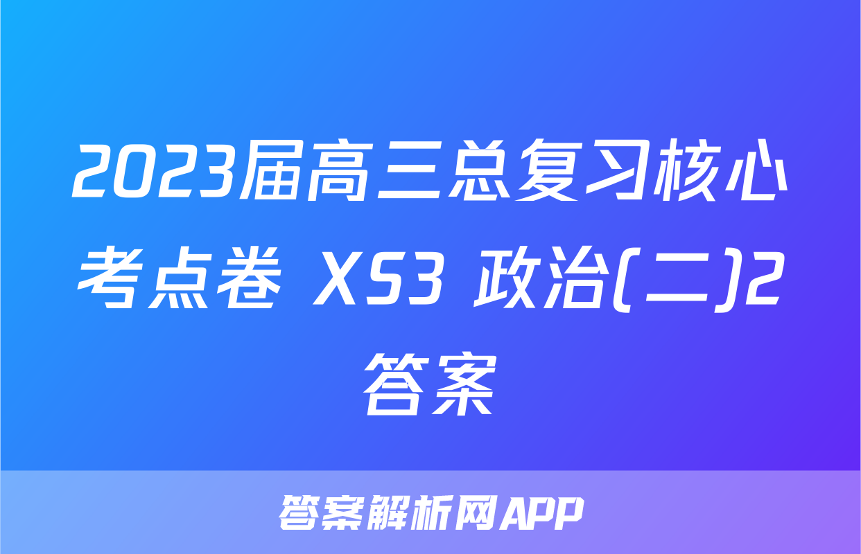2023届高三总复习核心考点卷 XS3 政治(二)2答案