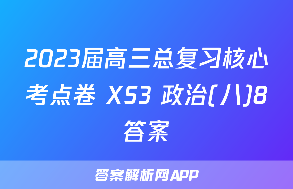 2023届高三总复习核心考点卷 XS3 政治(八)8答案