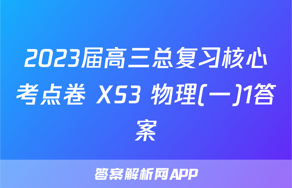 2023届高三总复习核心考点卷 XS3 物理(一)1答案