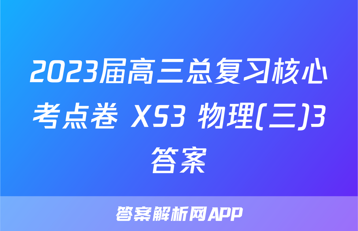 2023届高三总复习核心考点卷 XS3 物理(三)3答案