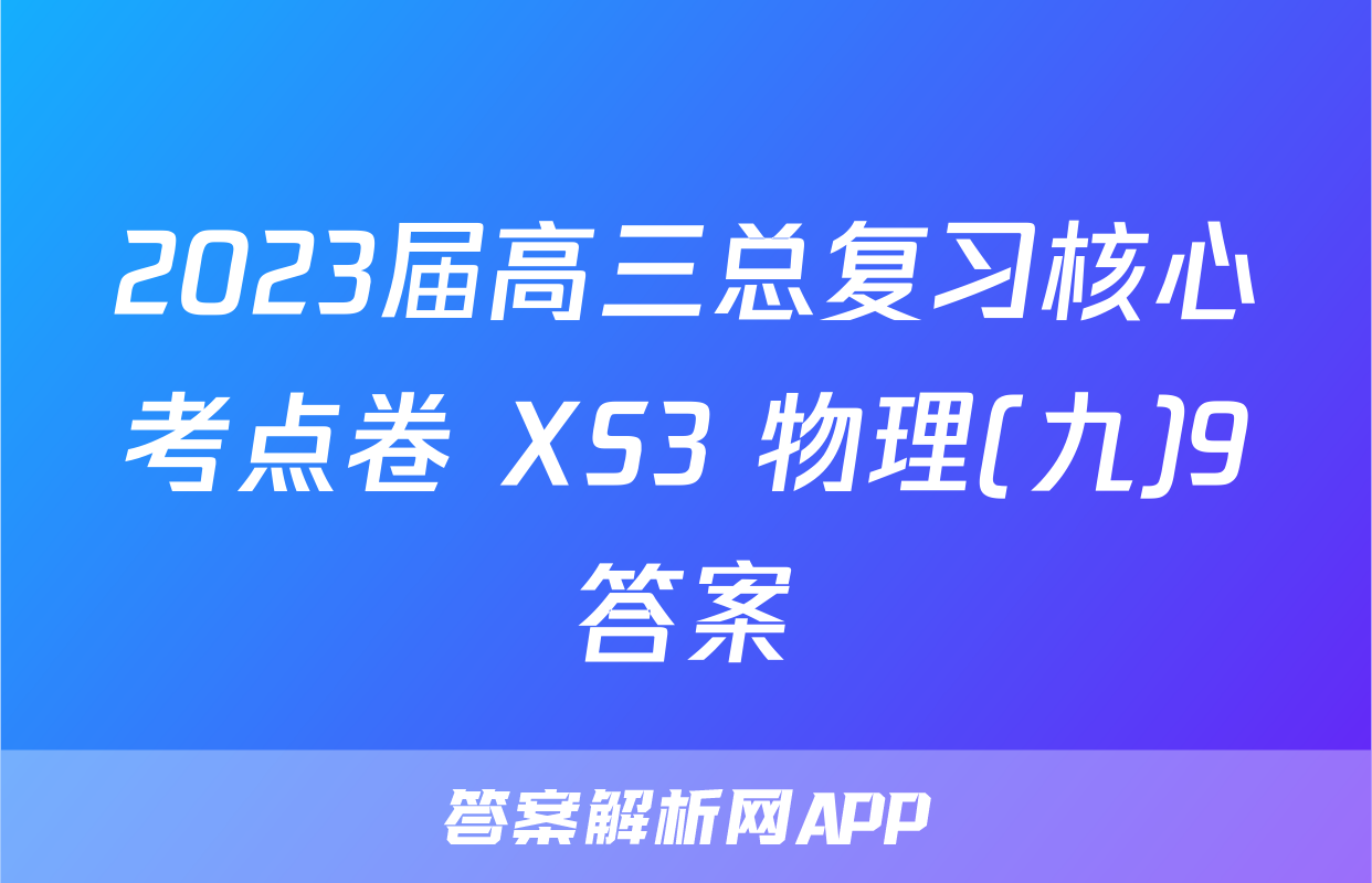 2023届高三总复习核心考点卷 XS3 物理(九)9答案