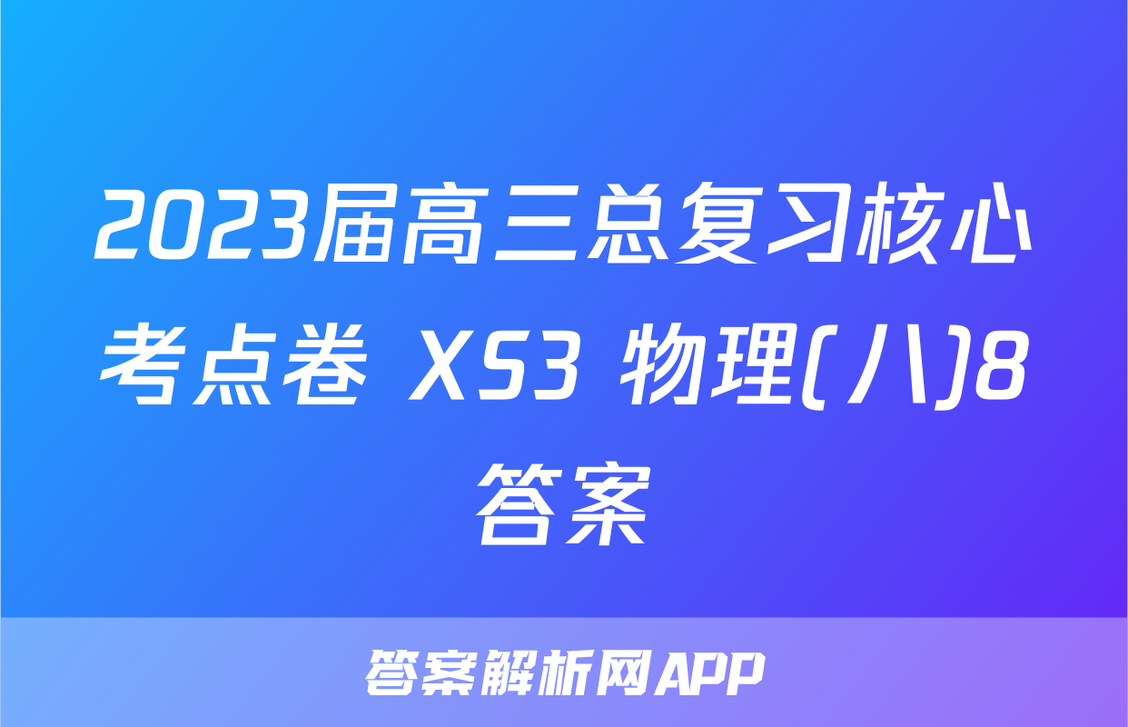 2023届高三总复习核心考点卷 XS3 物理(八)8答案