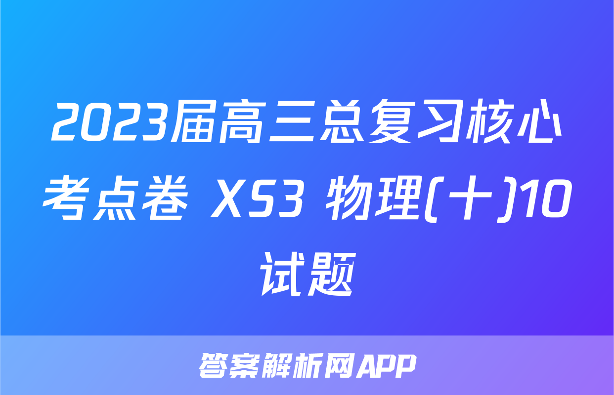 2023届高三总复习核心考点卷 XS3 物理(十)10试题