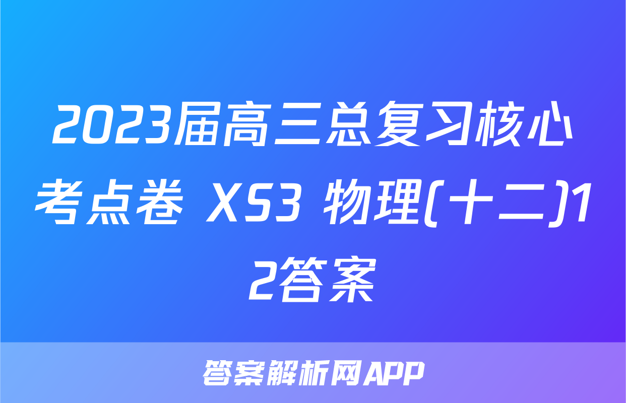 2023届高三总复习核心考点卷 XS3 物理(十二)12答案