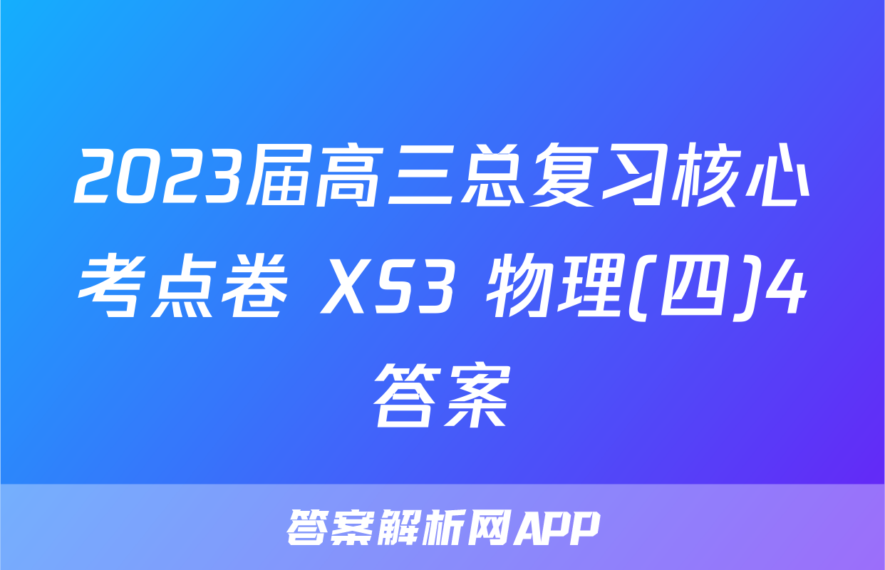 2023届高三总复习核心考点卷 XS3 物理(四)4答案
