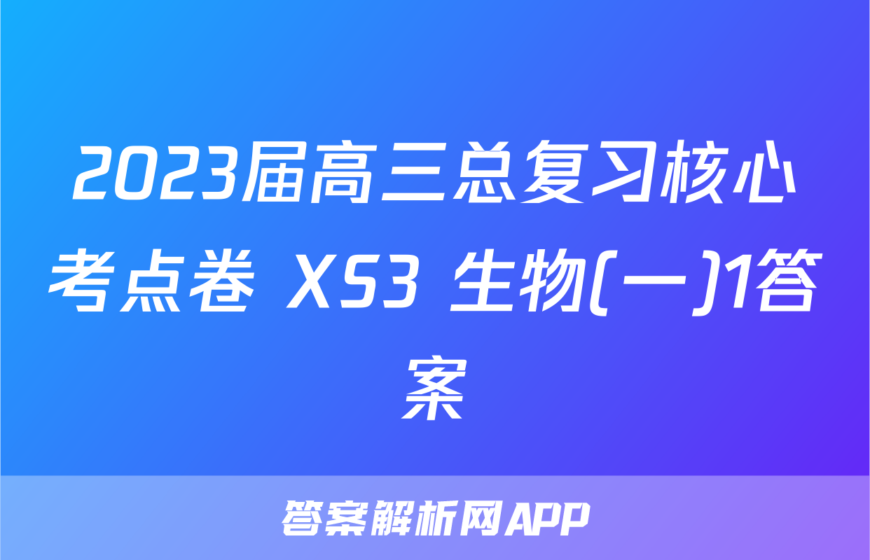 2023届高三总复习核心考点卷 XS3 生物(一)1答案