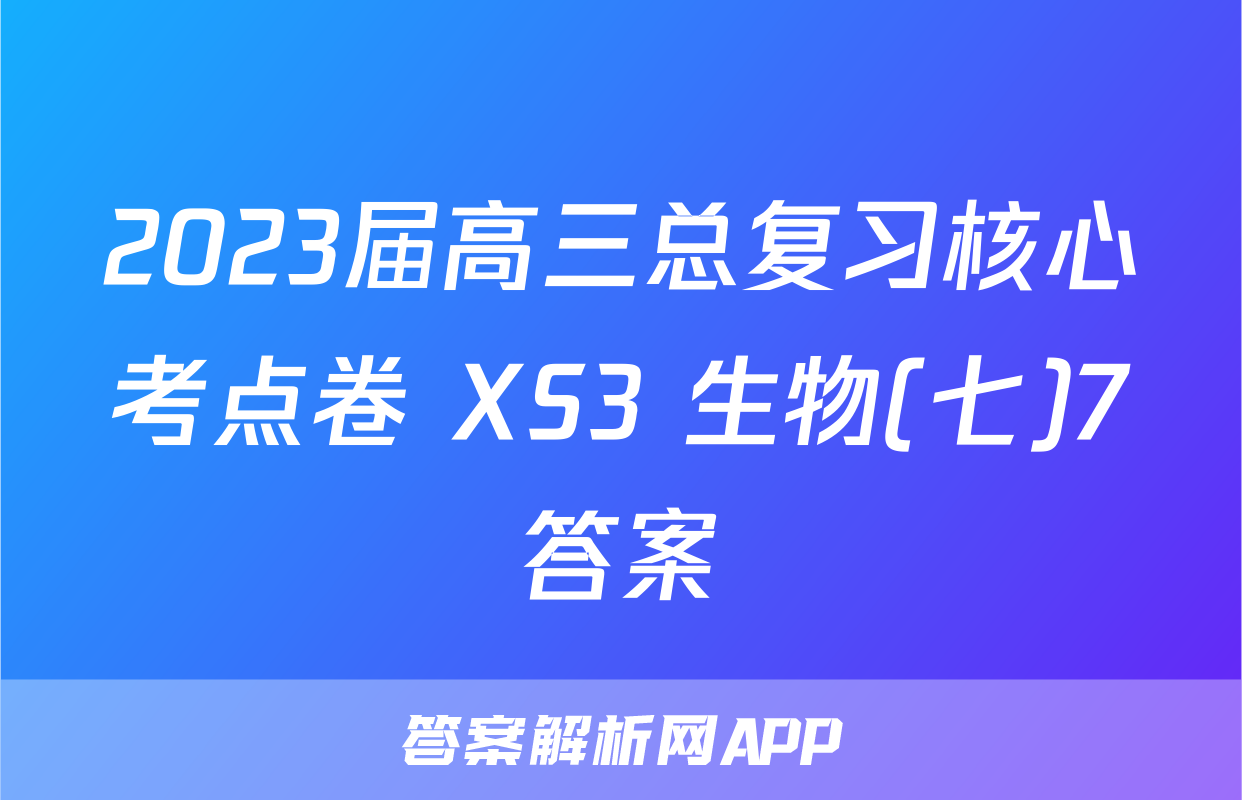 2023届高三总复习核心考点卷 XS3 生物(七)7答案