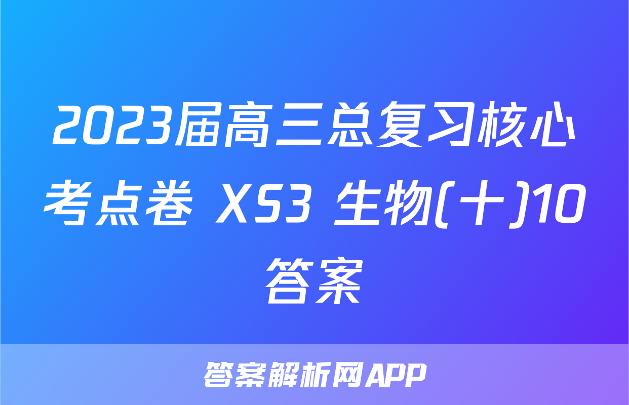 2023届高三总复习核心考点卷 XS3 生物(十)10答案