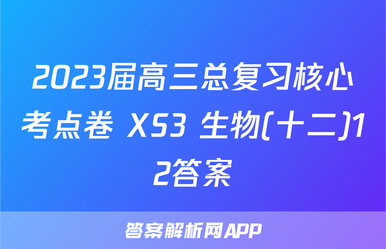 2023届高三总复习核心考点卷 XS3 生物(十二)12答案