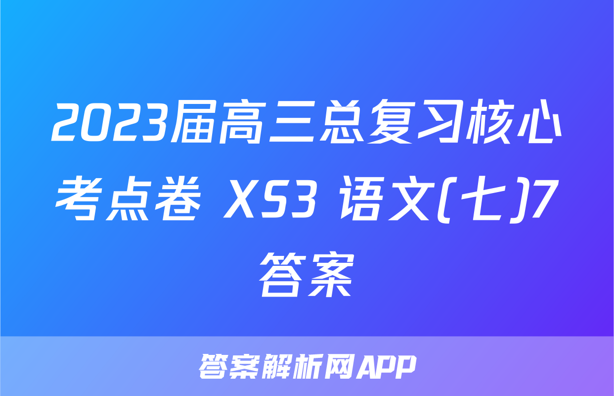 2023届高三总复习核心考点卷 XS3 语文(七)7答案