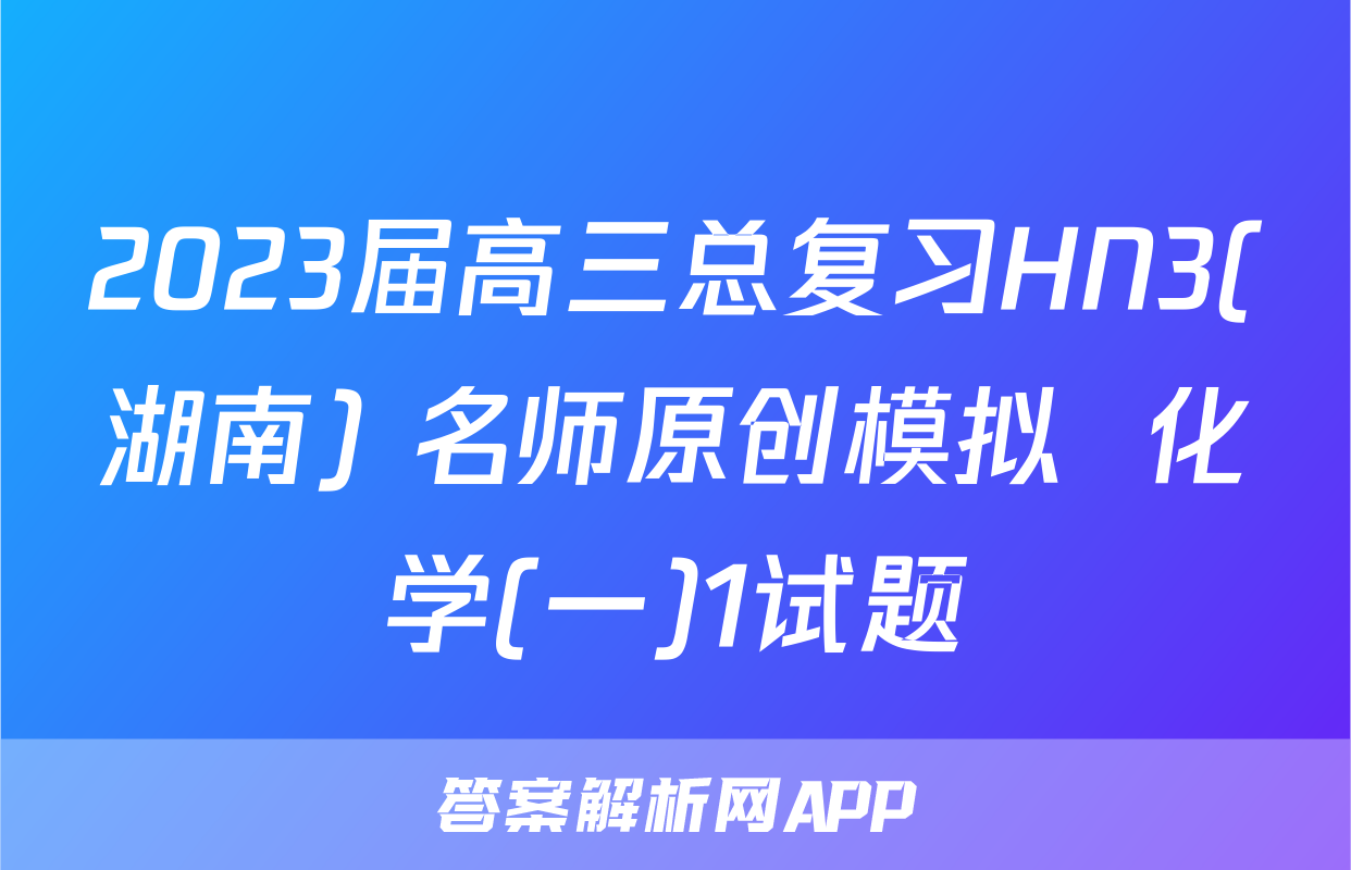 2023届高三总复习HN3(湖南) 名师原创模拟  化学(一)1试题