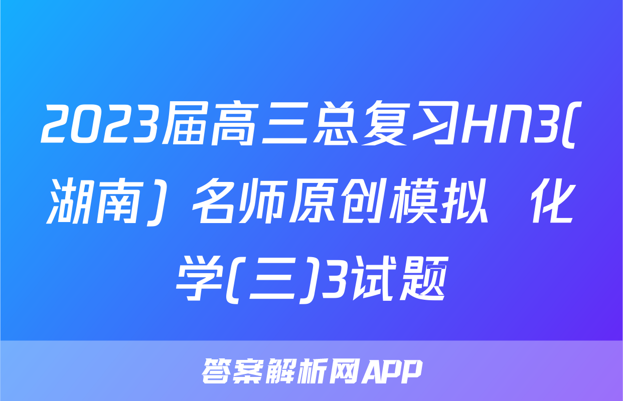 2023届高三总复习HN3(湖南) 名师原创模拟  化学(三)3试题