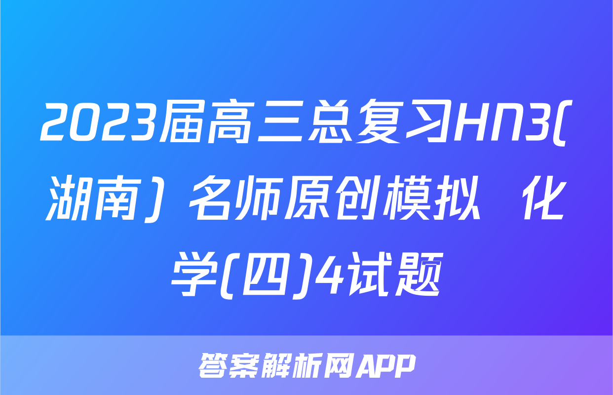 2023届高三总复习HN3(湖南) 名师原创模拟  化学(四)4试题