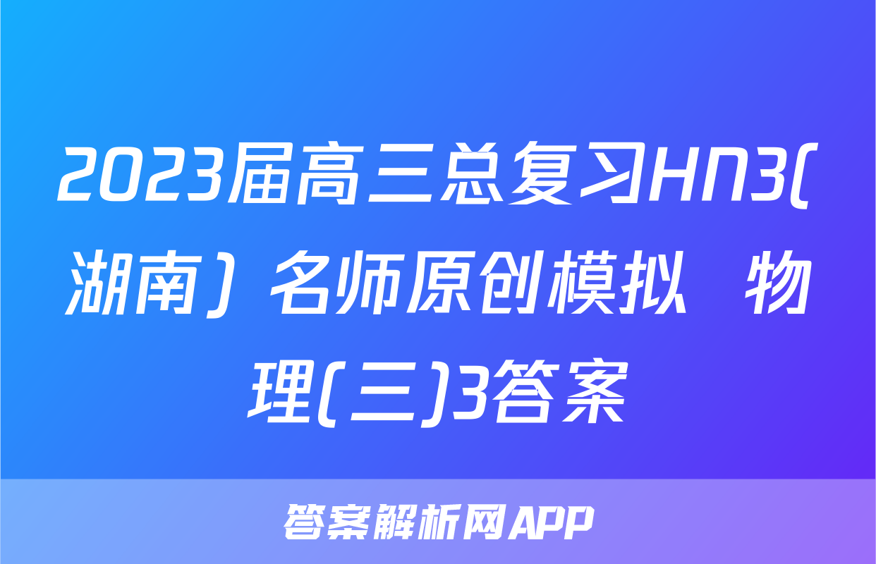 2023届高三总复习HN3(湖南) 名师原创模拟  物理(三)3答案