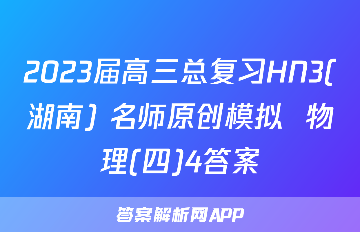 2023届高三总复习HN3(湖南) 名师原创模拟  物理(四)4答案