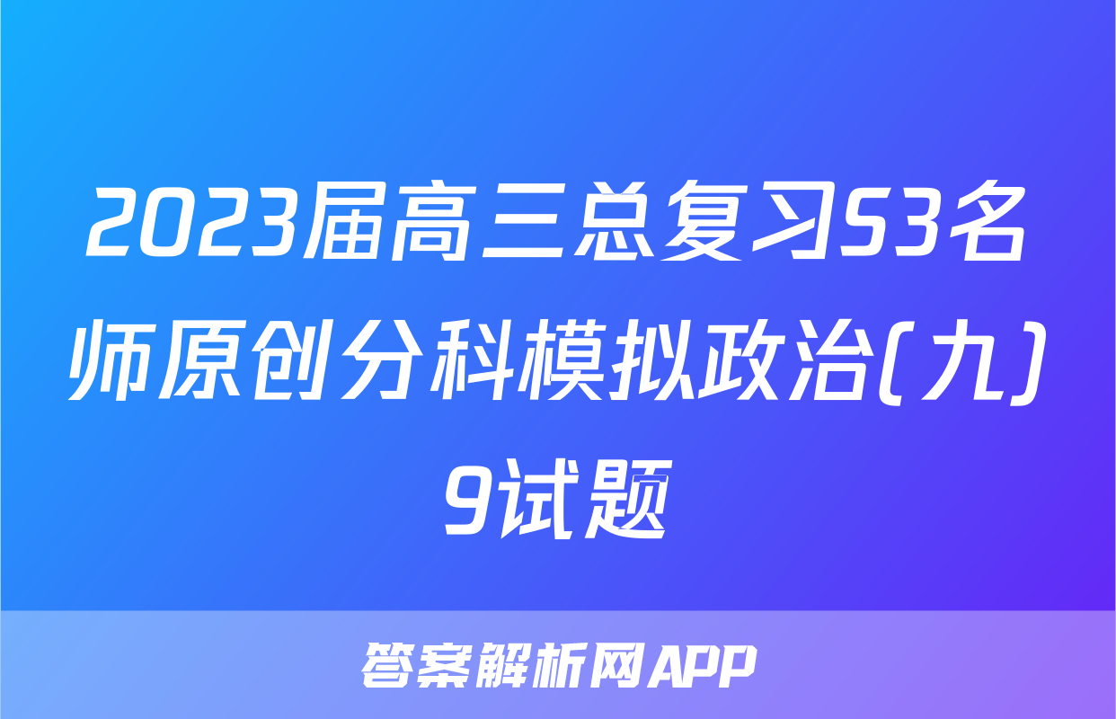 2023届高三总复习S3名师原创分科模拟政治(九)9试题