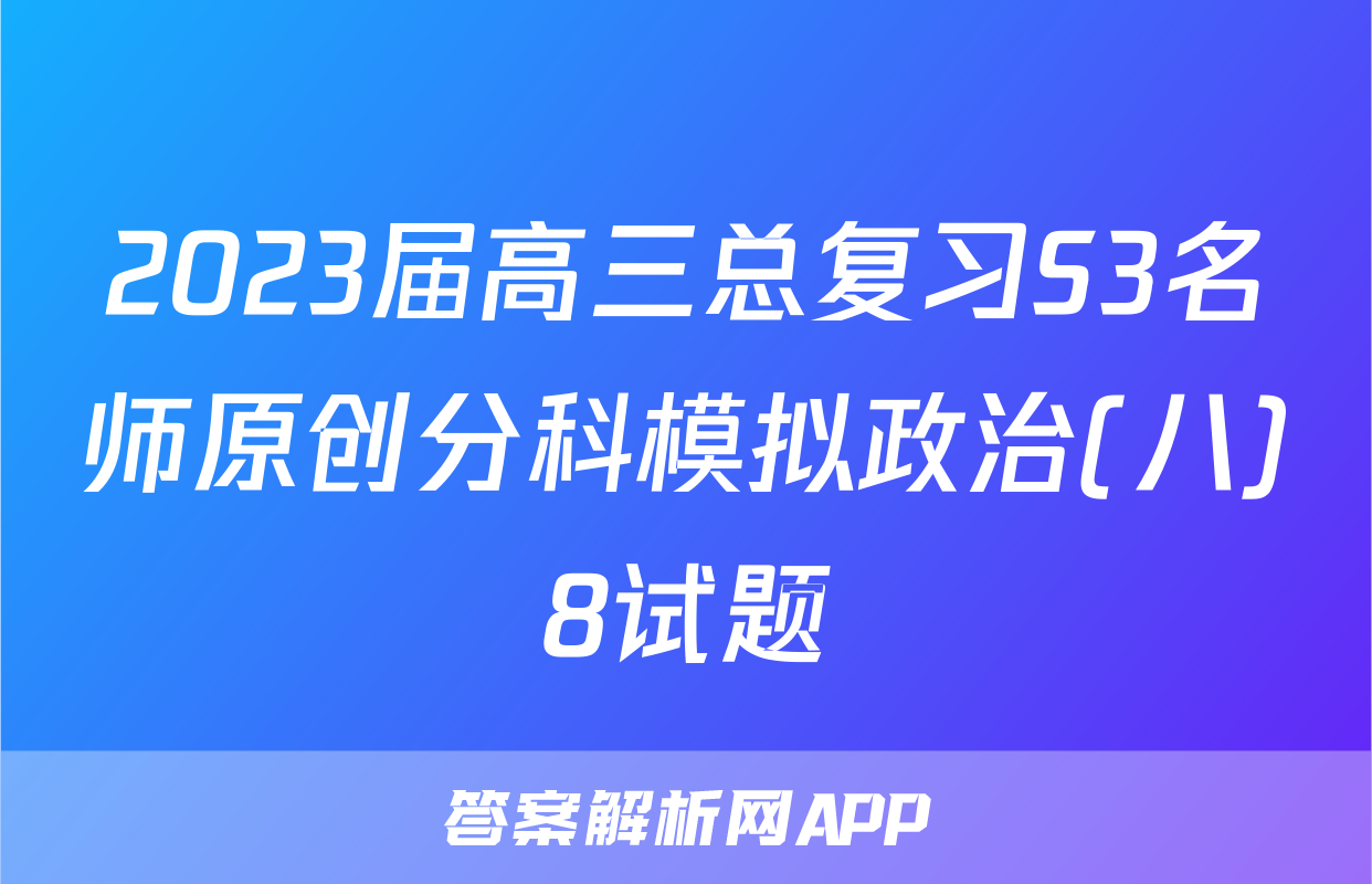 2023届高三总复习S3名师原创分科模拟政治(八)8试题