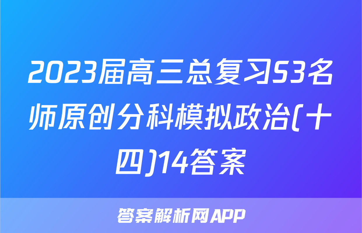 2023届高三总复习S3名师原创分科模拟政治(十四)14答案
