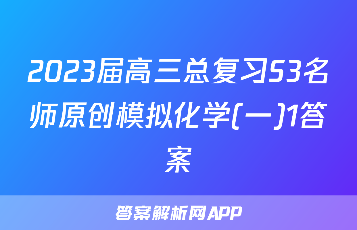 2023届高三总复习S3名师原创模拟化学(一)1答案