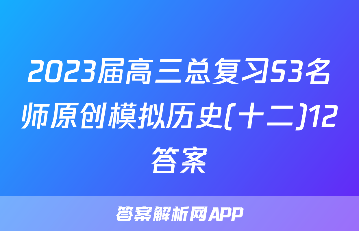 2023届高三总复习S3名师原创模拟历史(十二)12答案