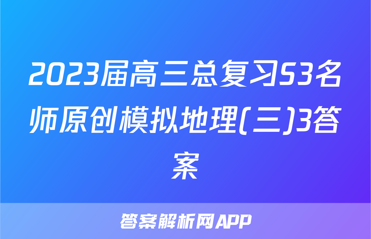 2023届高三总复习S3名师原创模拟地理(三)3答案