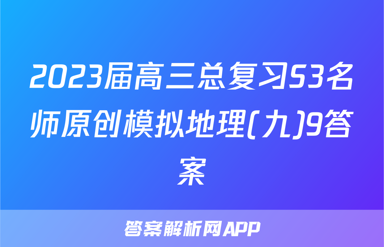 2023届高三总复习S3名师原创模拟地理(九)9答案