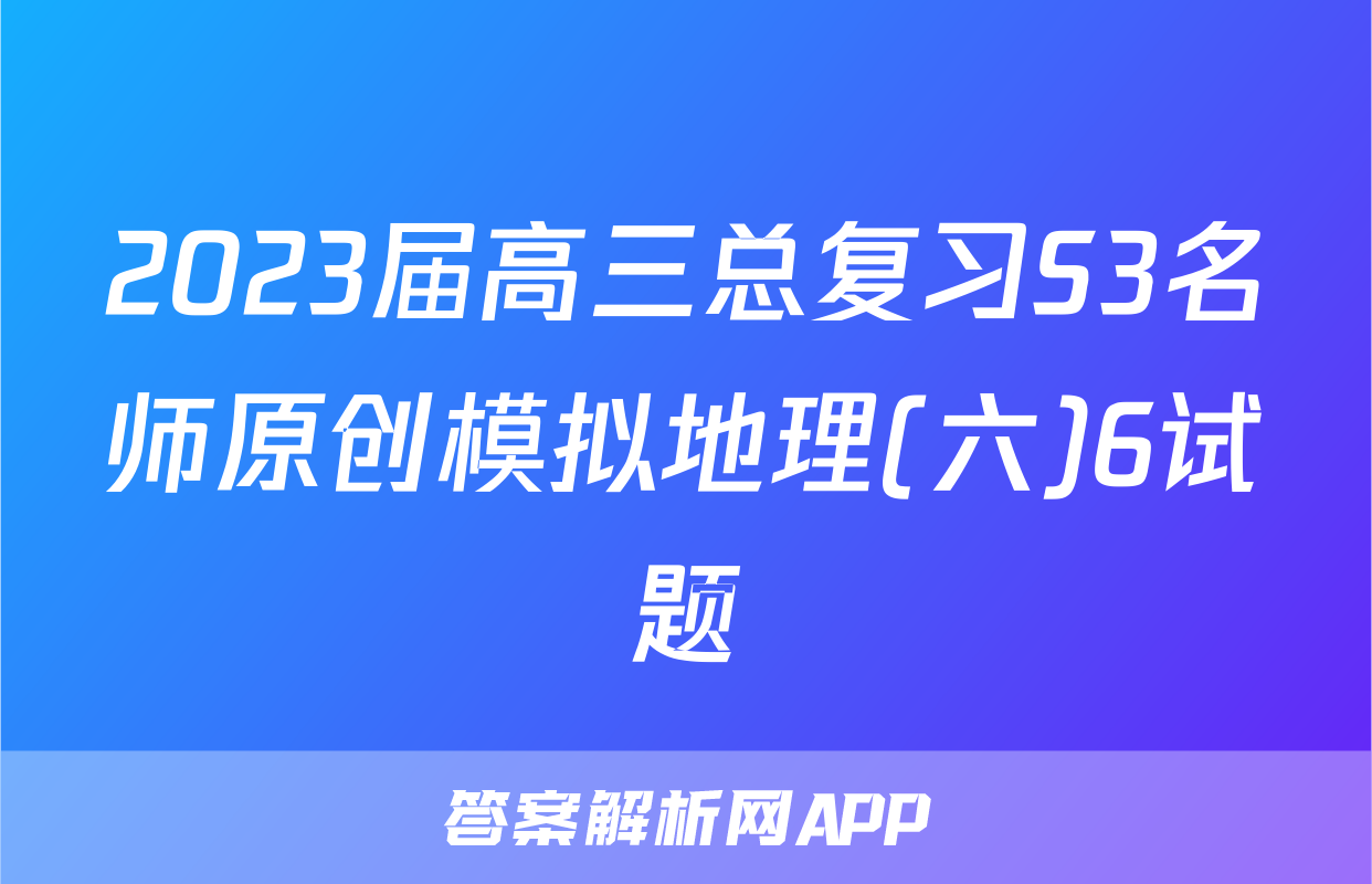 2023届高三总复习S3名师原创模拟地理(六)6试题