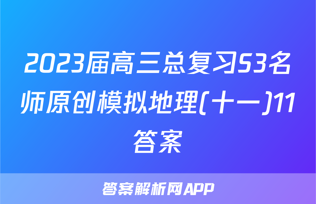 2023届高三总复习S3名师原创模拟地理(十一)11答案