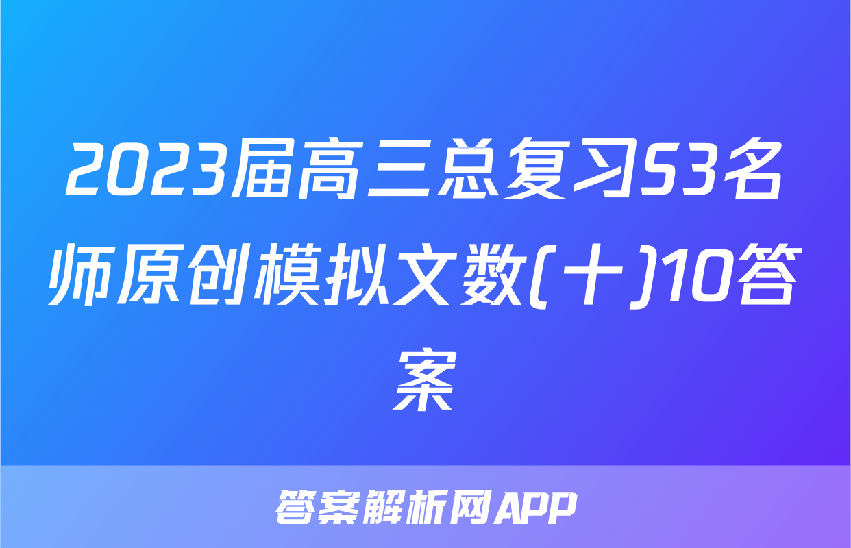 2023届高三总复习S3名师原创模拟文数(十)10答案