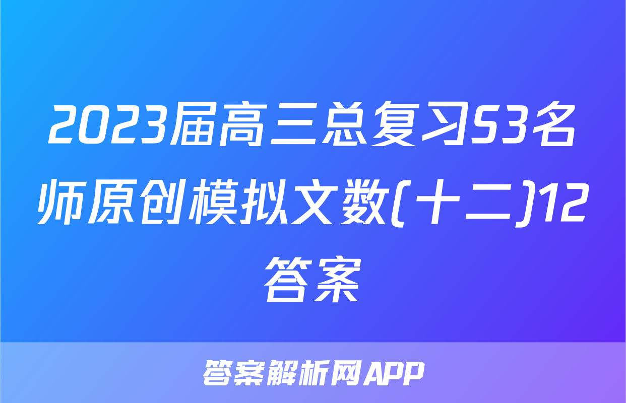 2023届高三总复习S3名师原创模拟文数(十二)12答案