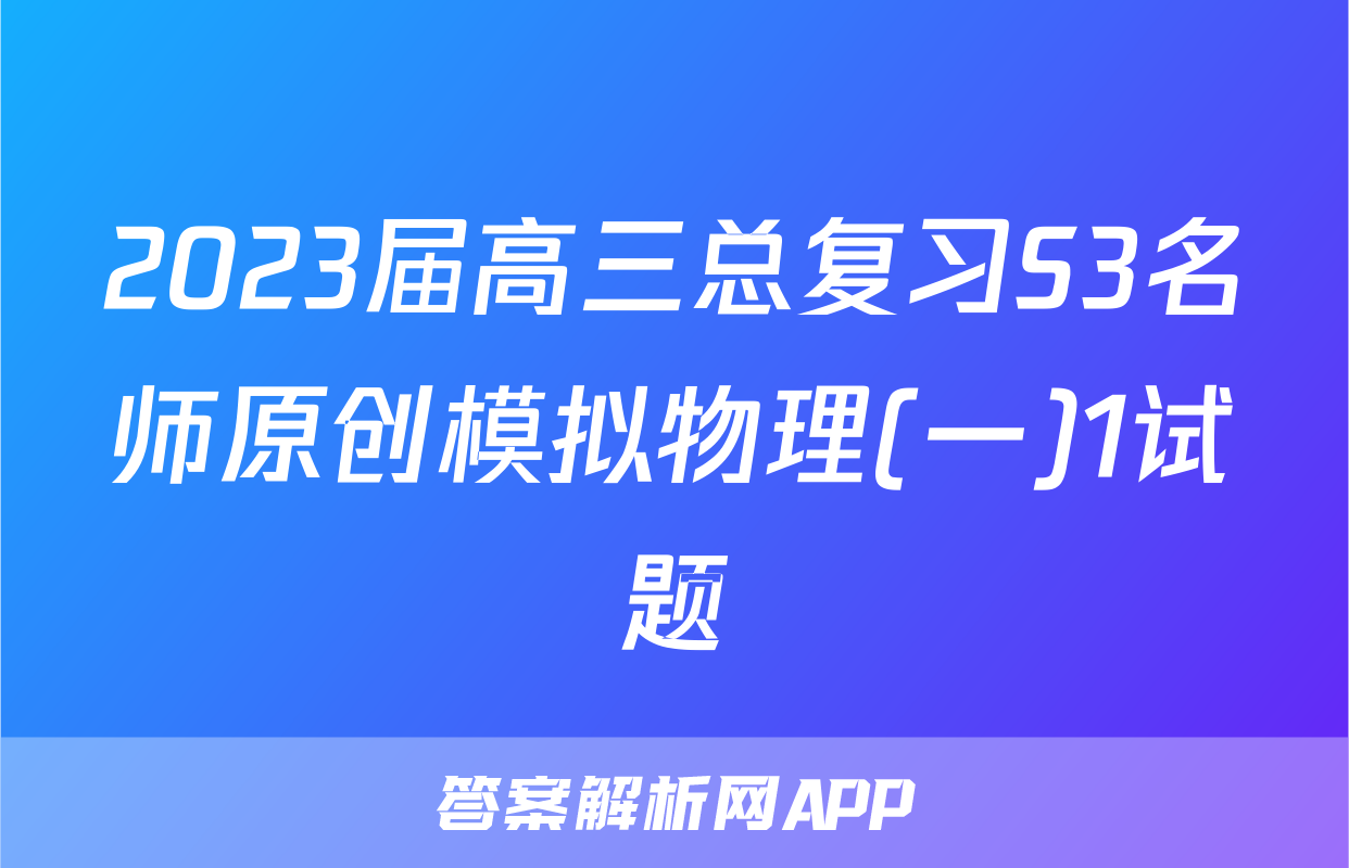 2023届高三总复习S3名师原创模拟物理(一)1试题