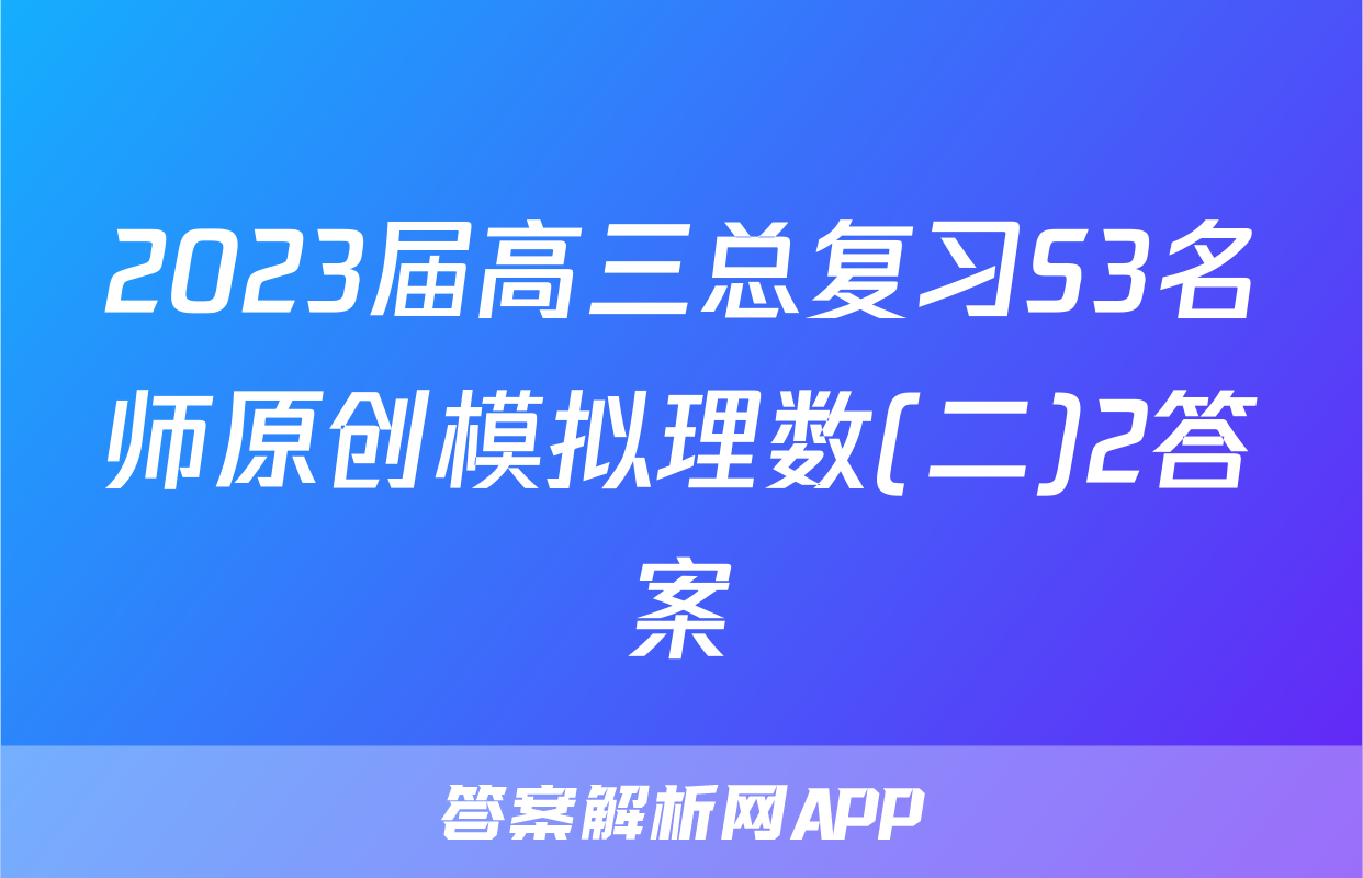 2023届高三总复习S3名师原创模拟理数(二)2答案
