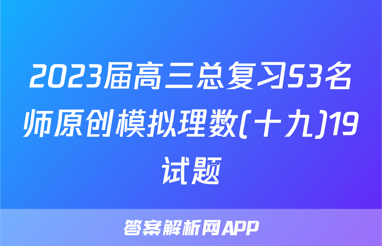 2023届高三总复习S3名师原创模拟理数(十九)19试题