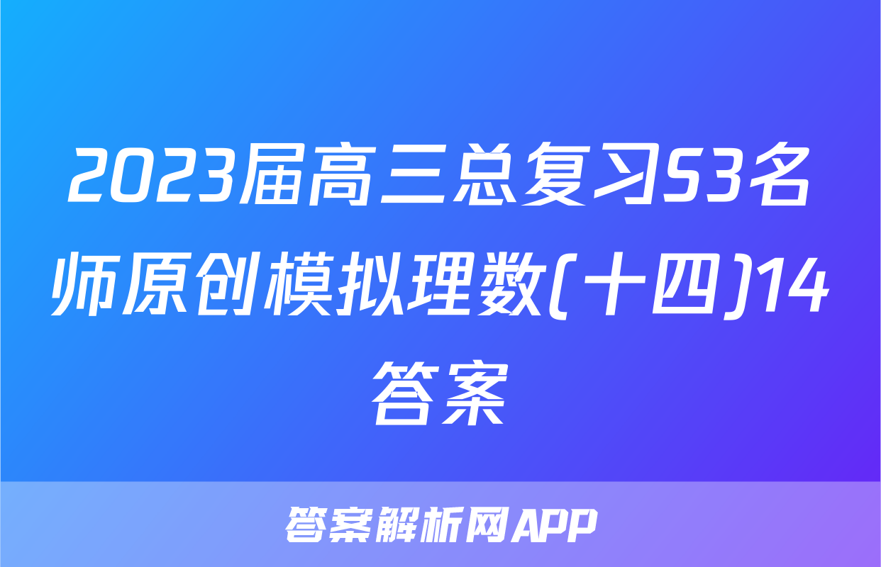 2023届高三总复习S3名师原创模拟理数(十四)14答案