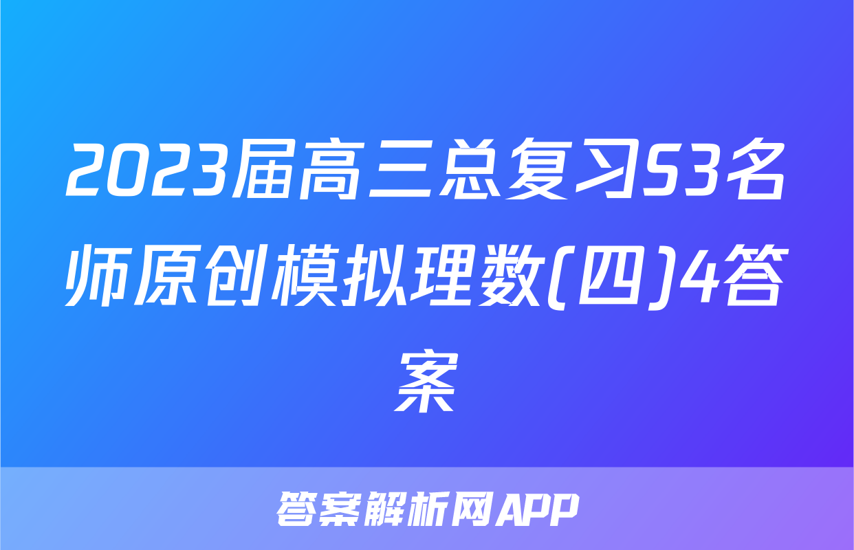 2023届高三总复习S3名师原创模拟理数(四)4答案