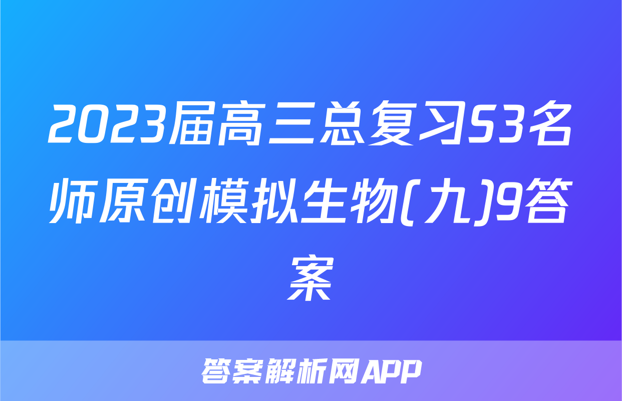 2023届高三总复习S3名师原创模拟生物(九)9答案