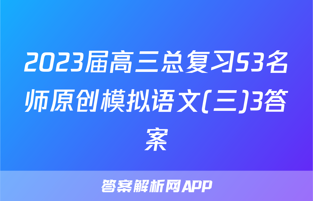 2023届高三总复习S3名师原创模拟语文(三)3答案