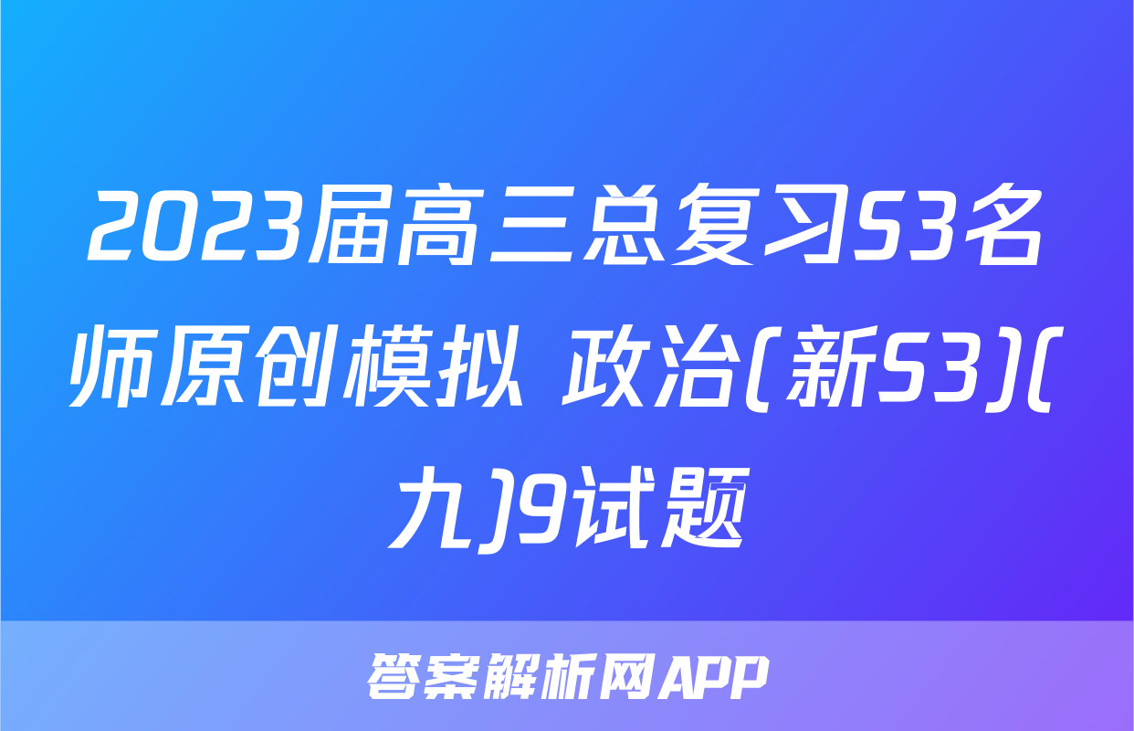 2023届高三总复习S3名师原创模拟 政治(新S3)(九)9试题