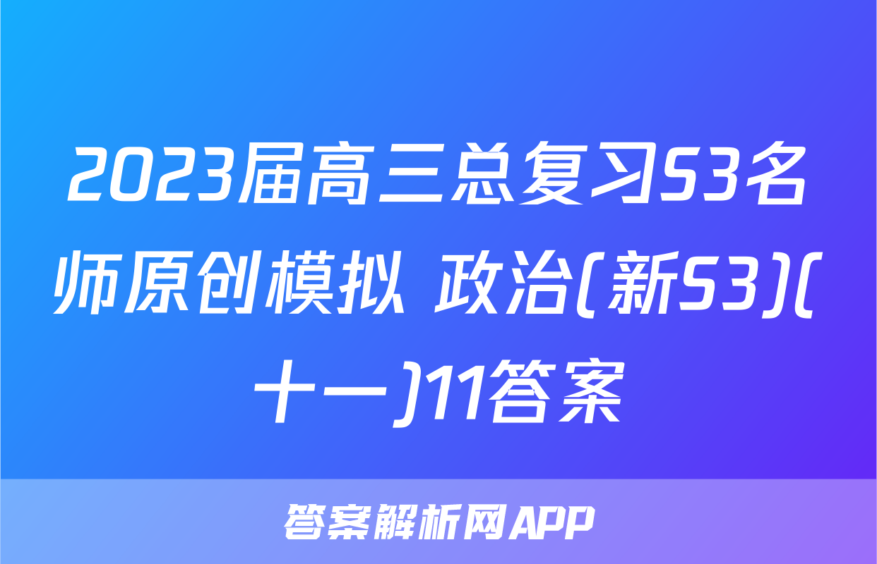 2023届高三总复习S3名师原创模拟 政治(新S3)(十一)11答案