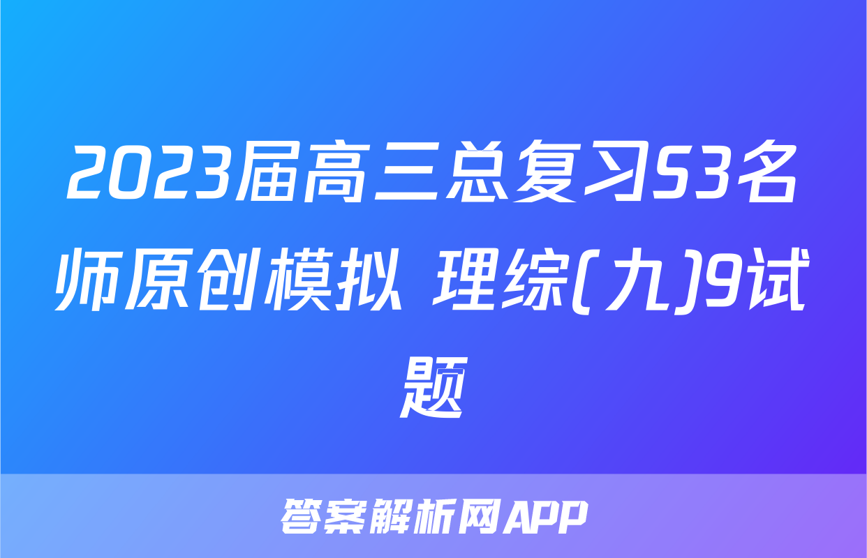 2023届高三总复习S3名师原创模拟 理综(九)9试题