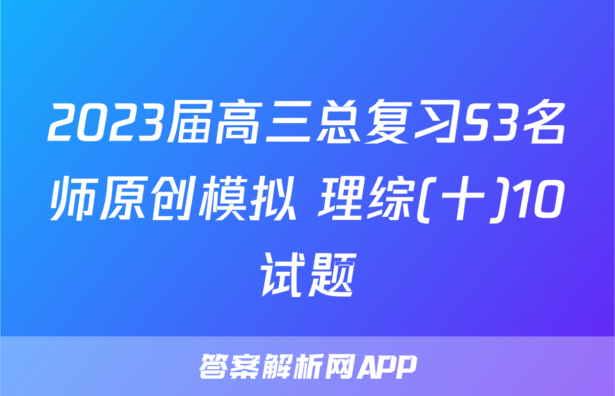 2023届高三总复习S3名师原创模拟 理综(十)10试题